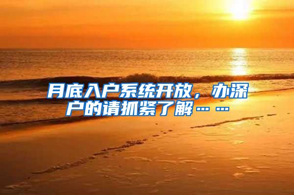 月底入户系统开放，办深户的请抓紧了解……