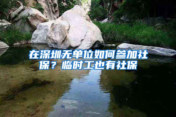 在深圳无单位如何参加社保？临时工也有社保
