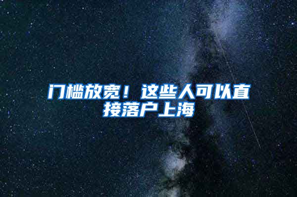 门槛放宽！这些人可以直接落户上海