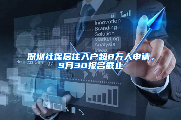 深圳社保居住入户超8万人申请，9月30报名截止