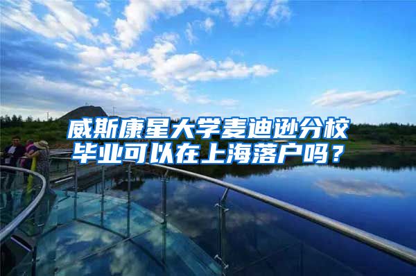 威斯康星大学麦迪逊分校毕业可以在上海落户吗？