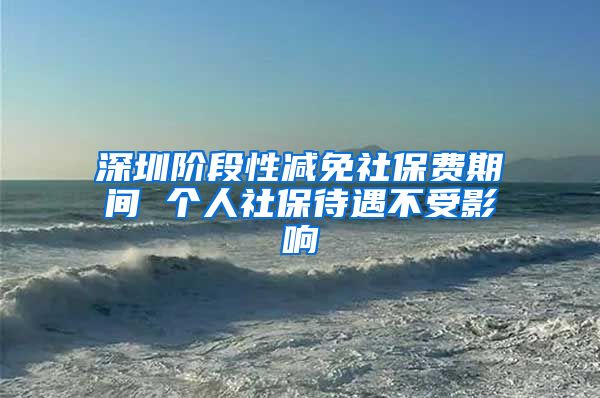 深圳阶段性减免社保费期间 个人社保待遇不受影响
