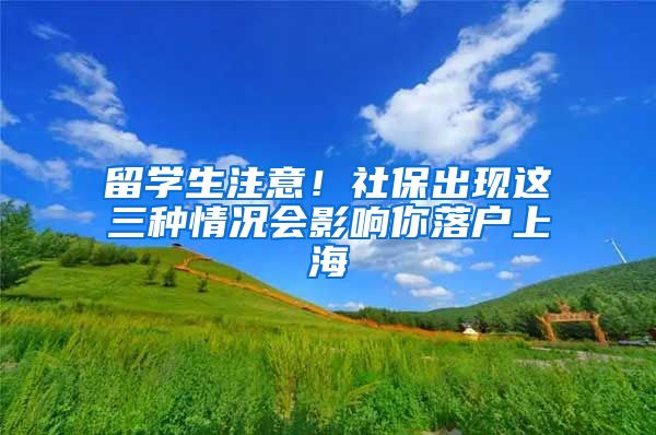 留学生注意！社保出现这三种情况会影响你落户上海