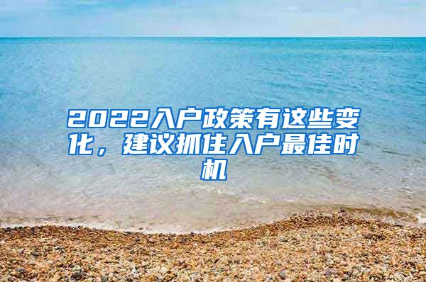 2022入户政策有这些变化，建议抓住入户最佳时机
