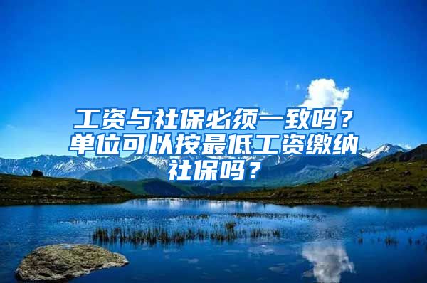 工资与社保必须一致吗？单位可以按最低工资缴纳社保吗？