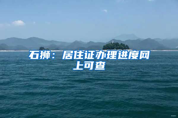 石狮：居住证办理进度网上可查