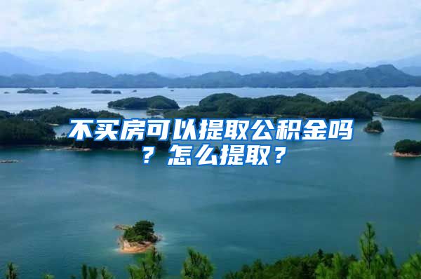不买房可以提取公积金吗？怎么提取？