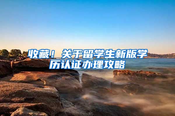收藏！关于留学生新版学历认证办理攻略