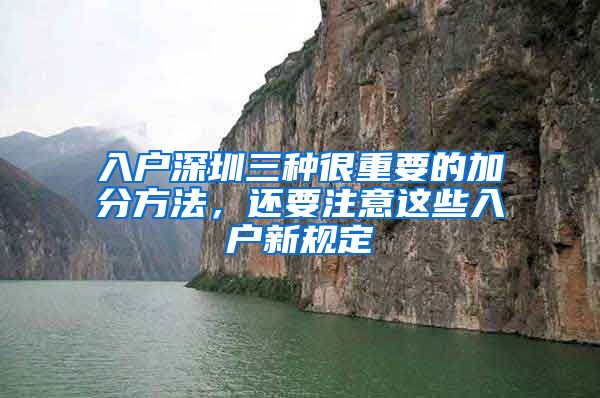 入户深圳三种很重要的加分方法，还要注意这些入户新规定