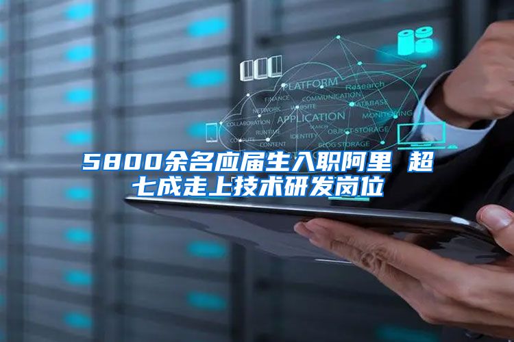 5800余名应届生入职阿里 超七成走上技术研发岗位