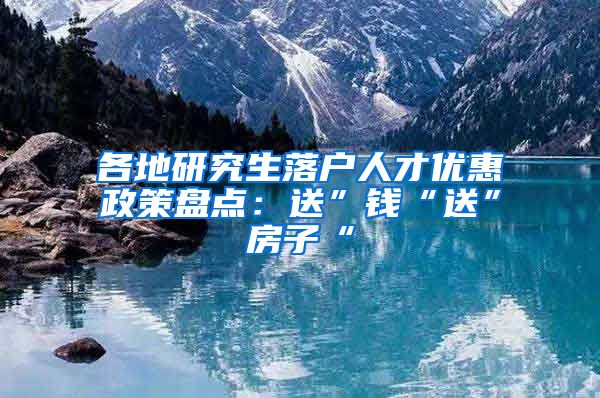各地研究生落户人才优惠政策盘点：送”钱“送”房子“