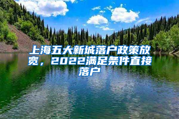 上海五大新城落户政策放宽，2022满足条件直接落户