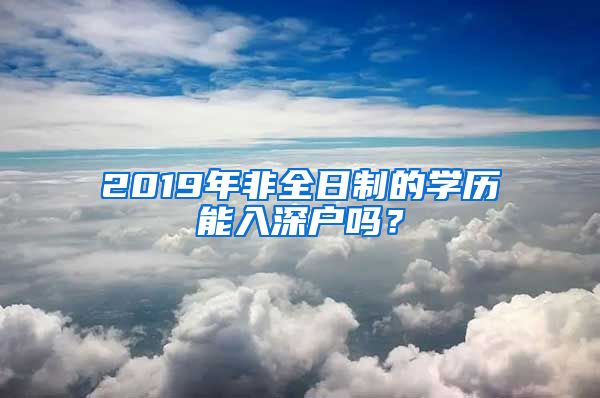 2019年非全日制的学历能入深户吗？