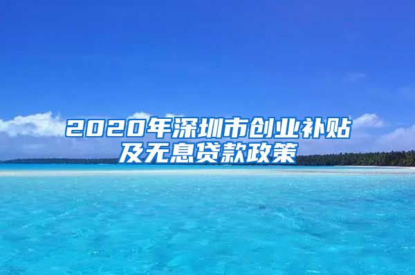 2020年深圳市创业补贴及无息贷款政策