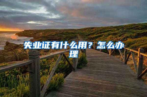 失业证有什么用？怎么办理