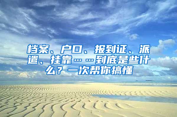 档案、户口、报到证、派遣、挂靠……到底是些什么？一次帮你搞懂