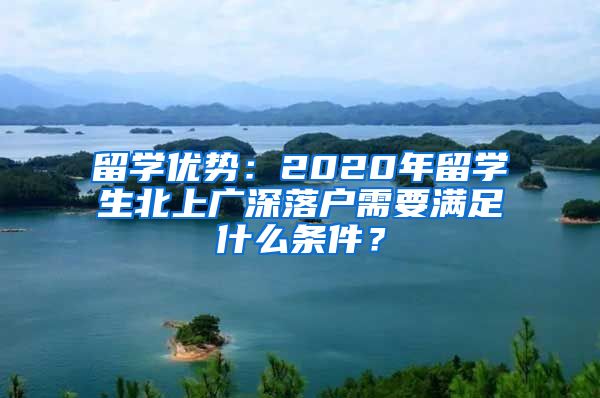 留学优势：2020年留学生北上广深落户需要满足什么条件？