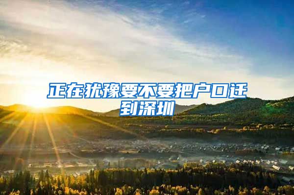 正在犹豫要不要把户口迁到深圳