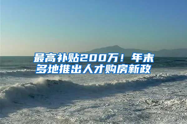 最高补贴200万！年末多地推出人才购房新政