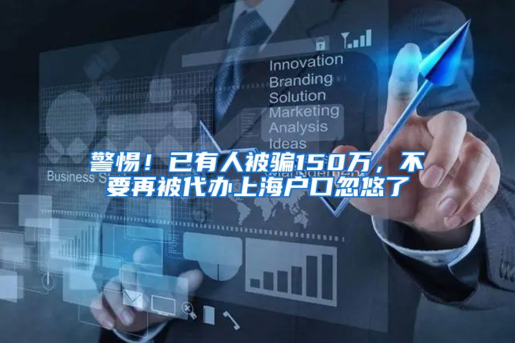 警惕！已有人被骗150万，不要再被代办上海户口忽悠了