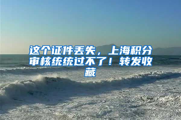 这个证件丢失，上海积分审核统统过不了！转发收藏
