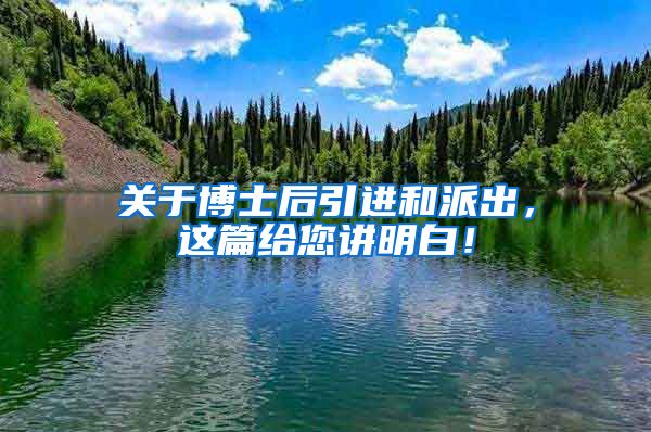 关于博士后引进和派出，这篇给您讲明白！