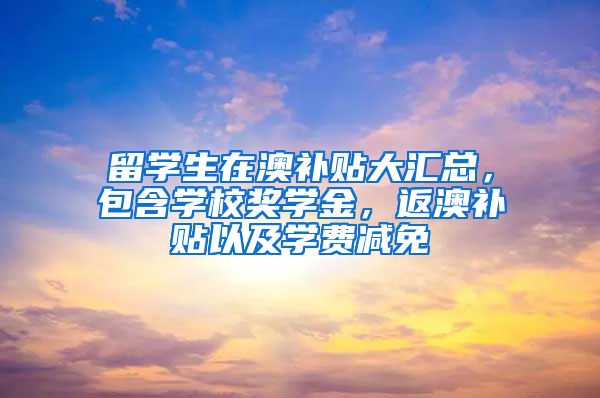 留学生在澳补贴大汇总，包含学校奖学金，返澳补贴以及学费减免