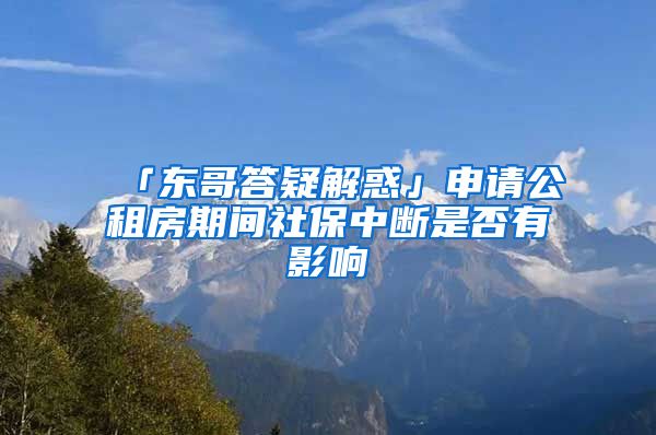 「东哥答疑解惑」申请公租房期间社保中断是否有影响