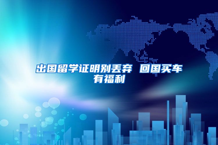 出国留学证明别丢弃 回国买车有福利