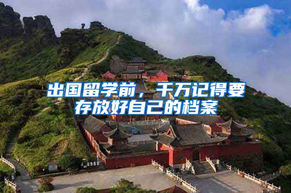 出国留学前，千万记得要存放好自己的档案