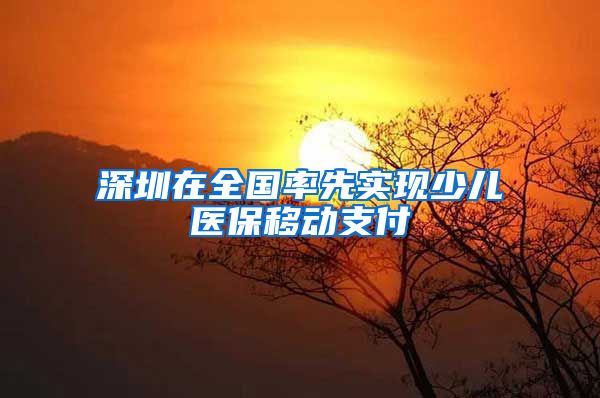 深圳在全国率先实现少儿医保移动支付