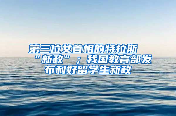 第三位女首相的特拉斯“新政”；我国教育部发布利好留学生新政