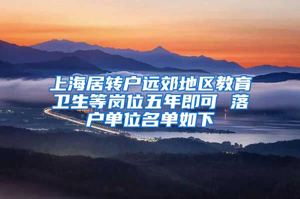 上海居转户远郊地区教育卫生等岗位五年即可 落户单位名单如下