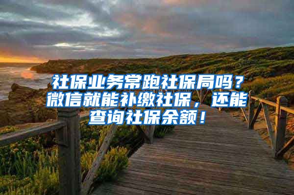 社保业务常跑社保局吗？微信就能补缴社保，还能查询社保余额！
