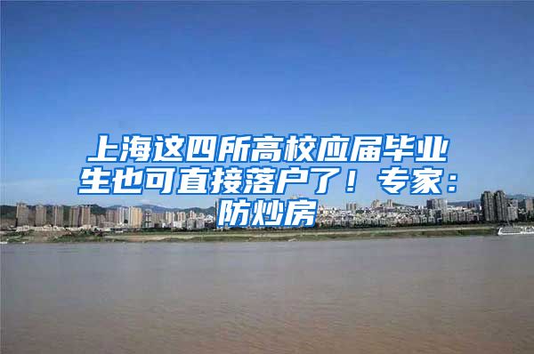 上海这四所高校应届毕业生也可直接落户了！专家：防炒房