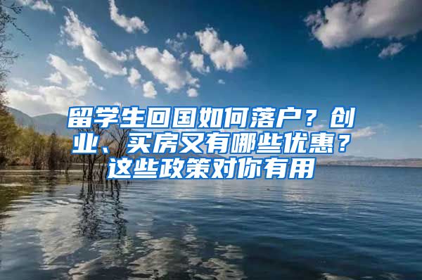 留学生回国如何落户？创业、买房又有哪些优惠？这些政策对你有用