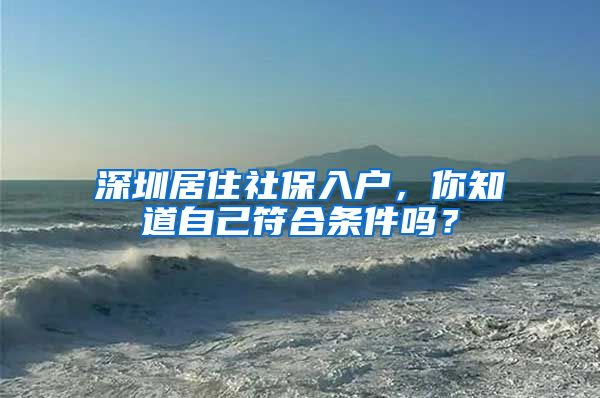 深圳居住社保入户，你知道自己符合条件吗？