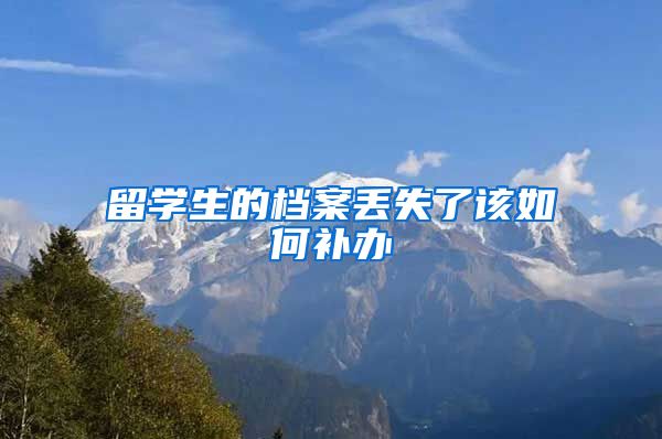 留学生的档案丢失了该如何补办