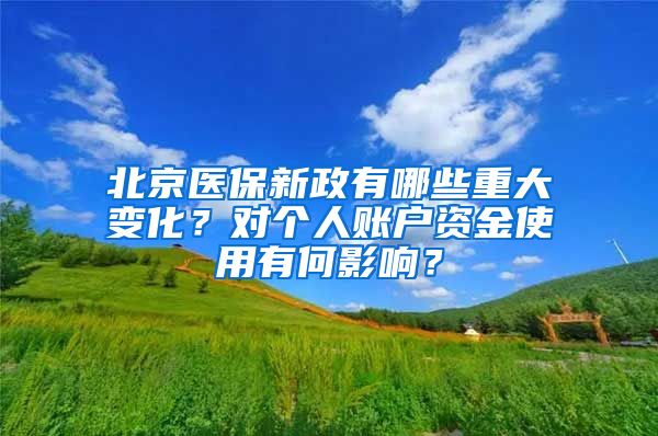 北京医保新政有哪些重大变化？对个人账户资金使用有何影响？