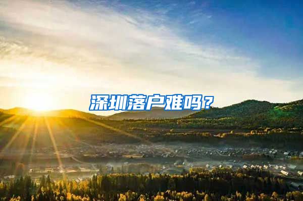 深圳落户难吗？