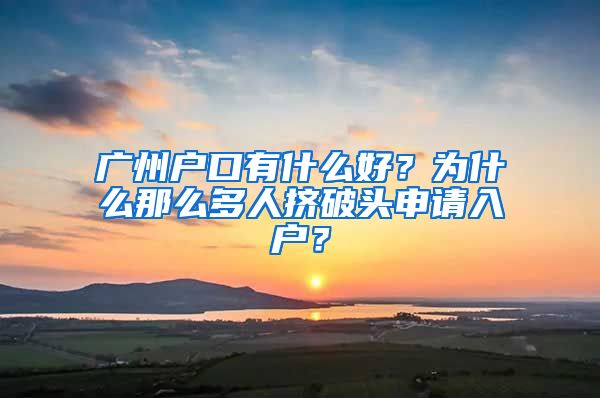广州户口有什么好？为什么那么多人挤破头申请入户？