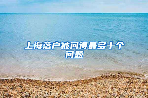 上海落户被问得最多十个问题