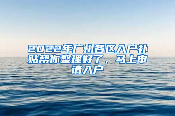 2022年广州各区入户补贴帮你整理好了，马上申请入户