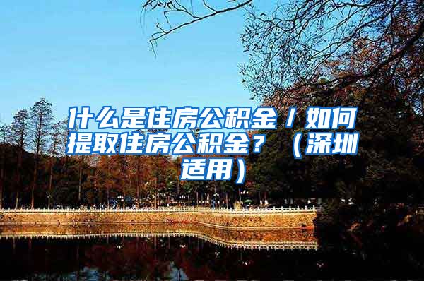 什么是住房公积金／如何提取住房公积金？（深圳适用）