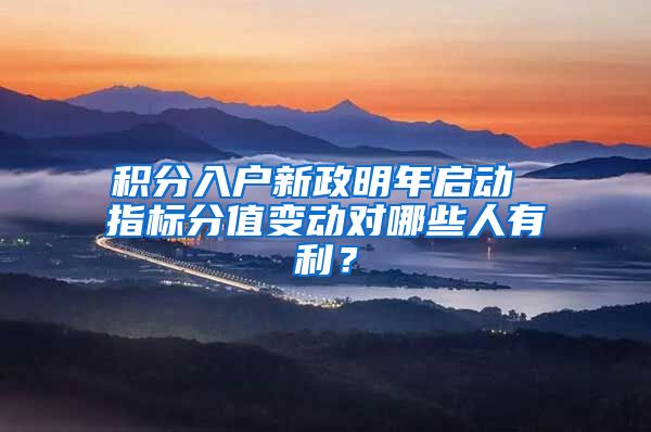 积分入户新政明年启动 指标分值变动对哪些人有利？