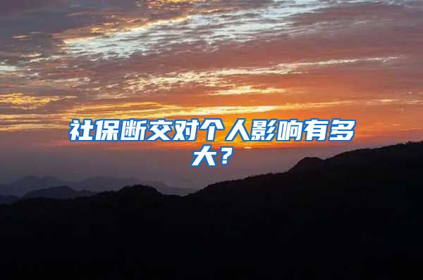 社保断交对个人影响有多大？
