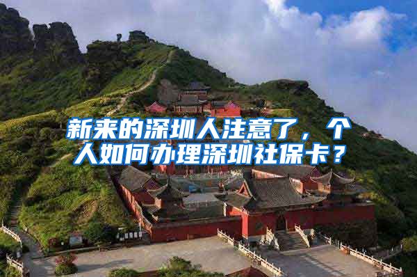 新来的深圳人注意了，个人如何办理深圳社保卡？