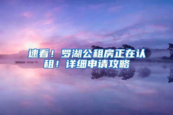 速看！罗湖公租房正在认租！详细申请攻略→