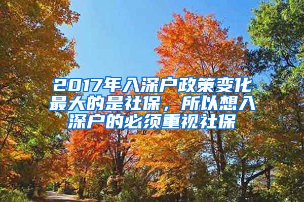 2017年入深户政策变化最大的是社保，所以想入深户的必须重视社保