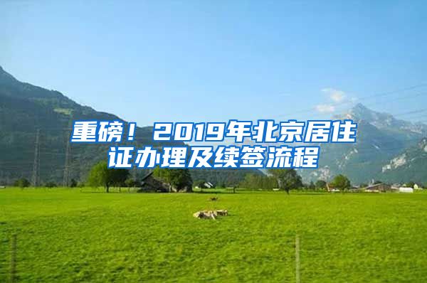 重磅！2019年北京居住证办理及续签流程